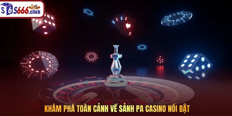 Khám phá toàn cảnh về sảnh PA Casino nổi bật