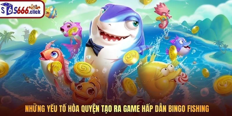 Những yếu tố hòa quyện tạo ra game hấp dẫn Bingo Fishing